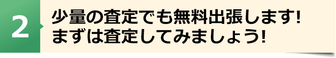 少量の査定でも無料出張します!まずは査定してみましょう!