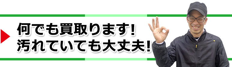 何でも買取ます！汚れていても大丈夫！